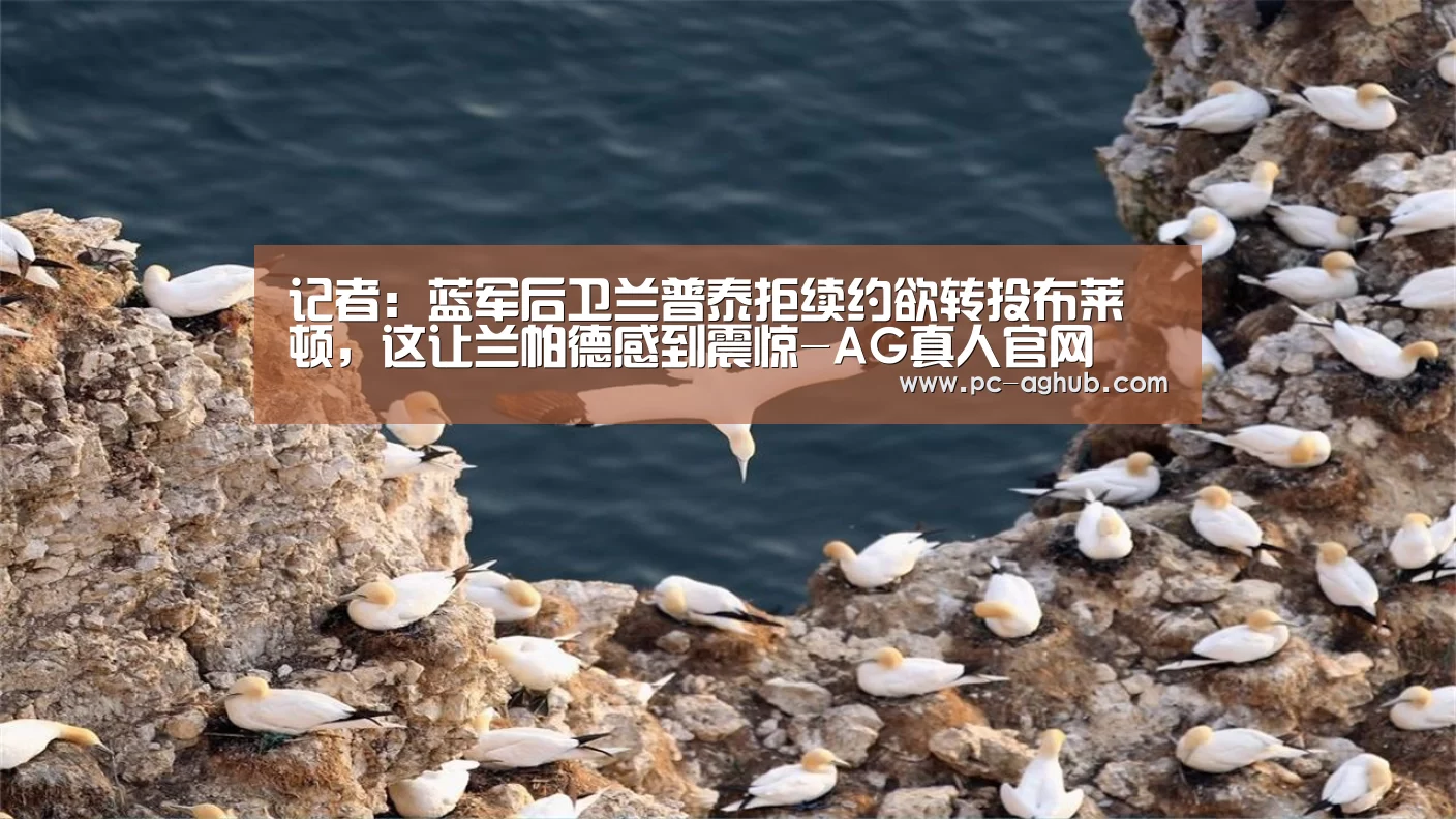 记者:蓝军后卫兰普泰拒续约欲转投布莱顿,这让兰帕德感到震惊-AG真人官网(图1) AG真人官网